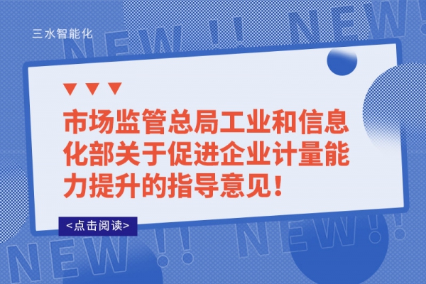市場監(jiān)管總局工業(yè)和信息化部關于促進企業(yè)計量能力提升的指導意見！