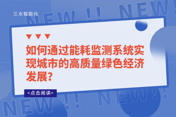 如何通過(guò)能耗監(jiān)測(cè)系統(tǒng)實(shí)現(xiàn)城市的高質(zhì)量綠色經(jīng)濟(jì)發(fā)展？