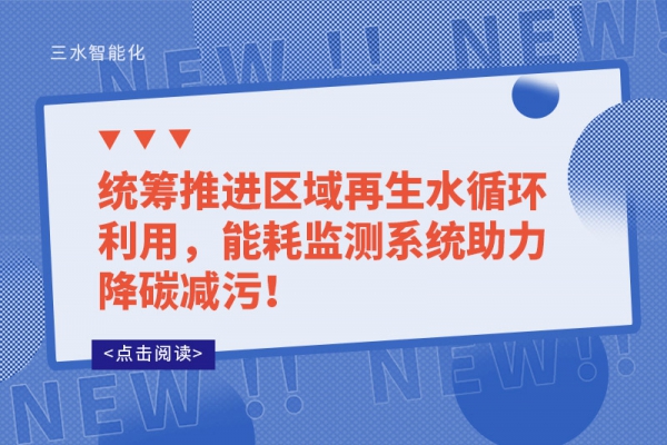 統(tǒng)籌推進(jìn)區(qū)域再生水循環(huán)利用，能耗監(jiān)測(cè)系統(tǒng)助力降碳減污！