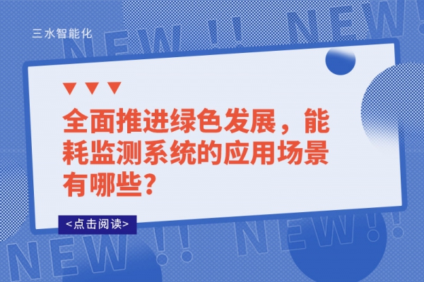 全面推進綠色發(fā)展，能耗監(jiān)測系統(tǒng)的應(yīng)用場景有哪些?